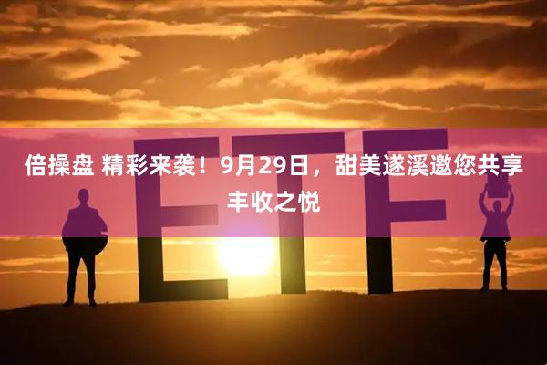 倍操盘 精彩来袭！9月29日，甜美遂溪邀您共享丰收之悦