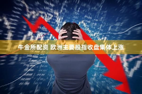 牛金所配资 欧洲主要股指收盘集体上涨