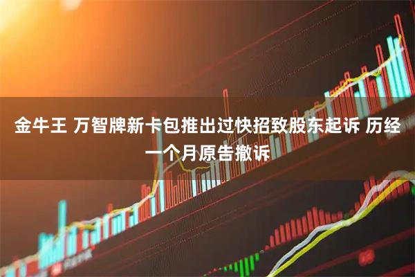 金牛王 万智牌新卡包推出过快招致股东起诉 历经一个月原告撤诉